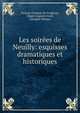 Les soirees de Neuilly: esquisses dramatiques et historiques, Jacques Fran?ois de Fongeray, Hygin Auguste Cav?, Adolphe Dittmer 