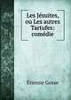 Les Jesuites, ou Les autres Tartufes: comedie, Etienne Gosse 