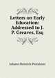 Letters on Early Education: Addressed to J. P. Greaves, Esq., Johann Heinrich Pestalozzi 