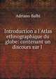 Introduction a l'Atlas ethnographique du globe: contenant un discours sur l ., Adriano Balbi 