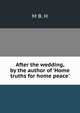 After the wedding, by the author of 'Home truths for home peace'., M B. H 