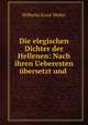 Die elegischen Dichter der Hellenen: Nach ihren Ueberesten ubersetzt und ., Wilhelm Ernst Weber 
