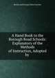 A Hand Book to the Borough Road Schools: Explanatory of the Methods of Instruction, Adopted by ., British and Foreign School Society 