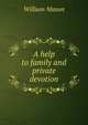 A help to family and private devotion, William Mason 
