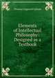 Elements of Intellectual Philosophy: Designed as a Textbook, Upham Thomas Cogswell 