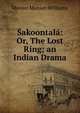 Sakoontala: Or, The Lost Ring; an Indian Drama, Monier-Williams Monier 