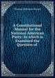 A Constitutional Manual for the National American Party: In which is Examined the Question of ., Thomas Robinson Hazard 