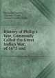 History of Philip's War, Commonly Called the Great Indian War, of 1675 and ., Benjamin Church , Thomas Church , Samuel Gardner Drake 