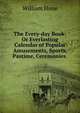The Every-day Book: Or Everlasting Calendar of Popular Amusements, Sports, Pastime, Ceremonies ., Hone, William 