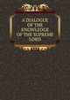 A DIALOGUE OF THE KNOWLEDGE OF THE SUPREME LORD, . 