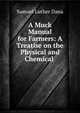 A Muck Manual for Farmers: A Treatise on the Physical and Chemical ., Samuel Luther Dana 