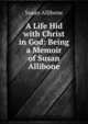 A Life Hid with Christ in God: Being a Memoir of Susan Allibone, Susan Allibone 