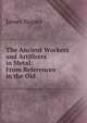 The Ancient Workers and Artificers in Metal: From References in the Old ., James Napier 
