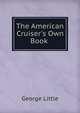 The American Cruiser's Own Book ., George Little 
