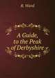 A Guide, to the Peak of Derbyshire, R. Ward 