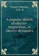 A popular sketch of electro-magnetism, or electro-dynamics, Francis Watkins, G H . B 