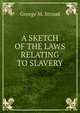 A SKETCH OF THE LAWS RELATING TO SLAVERY, George M. Stroud 
