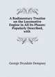 A Rudimentary Treatise on the Locomotive Engine in All Its Phases: Popularly Described, with ., George Drysdale Dempsey 