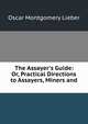 The Assayer's Guide: Or, Practical Directions to Assayers, Miners and ., Oscar Montgomery Lieber 