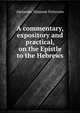 A commentary, expository and practical, on the Epistle to the Hebrews, Alexander Simpson Patterson 