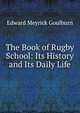 The Book of Rugby School: Its History and Its Daily Life, Goulburn Edward Meyrick 