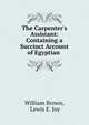 The Carpenter's Assistant: Containing a Succinct Account of Egyptian ., William Brown, Lewis E. Joy 