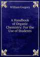 A Handbook of Organic Chemistry: For the Use of Students, William Gregory 