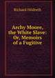 Archy Moore, the White Slave: Or, Memoirs of a Fugitive, Hildreth, Richard, 1807-1865 
