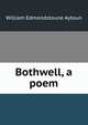 Bothwell, a poem, William Edmondstoune Aytoun 