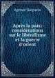 Apr?s la paix: consid?rations sur le lib?ralisme et la guerre d'orient, Agenor Gasparin 