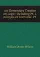 An Elementary Treatise on Logic: Including Pt. I. Analysis of Formulae. Pt ., William Dexter Wilson 
