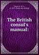 The British consul's manual:, Tuson, E. W. A., d. 1871. [from old catalog] 