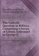 The Catholic Question in Politics: Comprising a Series of Letters Addressed to George D ., Benedict Joseph Webb , George Denison Prentice 
