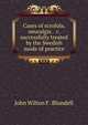 Cases of scrofula, neuralgia . &c. successfully treated by the Swedish mode of practice, John Wilton F . Blundell 