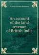 An account of the land revenue of British India, Francis Horsley Robinson 