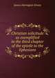 Christian solicitude as exemplified in the third chapter of the epistle to the Ephesians, James Harington Evans 