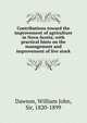Contributions toward the improvement of agriculture in Nova-Scotia; with practical hints on the management and improvement of live stock, Dawson, William John, Sir, 1820-1899 