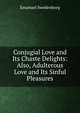 Conjugial Love and Its Chaste Delights: Also, Adulterous Love and Its Sinful Pleasures, Emanuel Swedenborg 