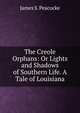 The Creole Orphans: Or Lights and Shadows of Southern Life. A Tale of Louisiana, James S. Peacocke 
