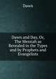 Dawn and Day, Or, The Messiah as Revealed in the Types and by Prophets and Evangelists, Dawn 