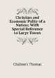 Christian and Economic Polity of a Nation: With Special Reference to Large Towns, Chalmers, Thomas 