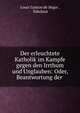 Der erleuchtete Katholik im Kampfe gegen den Irrthum und Unglauben: Oder, Beantwortung der ., Louis Gaston de S?gur , Nikolaus 