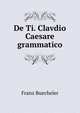 De Ti. Clavdio Caesare grammatico, Franz Buecheler 