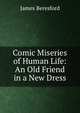 Comic Miseries of Human Life: An Old Friend in a New Dress, James Beresford 