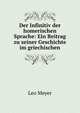 Der Infinitiv der homerischen Sprache: Ein Beitrag zu seiner Geschichte im griechischen, Leo Meyer 