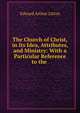 The Church of Christ, in Its Idea, Attributes, and Ministry: With a Particular Reference to the ., Edward Arthur Litton 