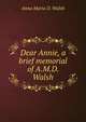 Dear Annie, a brief memorial of A.M.D. Walsh, Anna Maria D. Walsh 