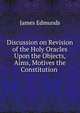 Discussion on Revision of the Holy Oracles & Upon the Objects, Aims, Motives the Constitution ., James Edmunds 