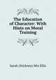 The Education of Character: With Hints on Moral Training, Sarah (Stickney) Mrs Ellis 
