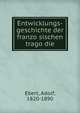 Entwicklungs-geschichte der franzo?sischen trago?die, Ebert, Adolf, 1820-1890 